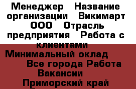 Менеджер › Название организации ­ Викимарт, ООО › Отрасль предприятия ­ Работа с клиентами › Минимальный оклад ­ 15 000 - Все города Работа » Вакансии   . Приморский край,Дальнегорск г.